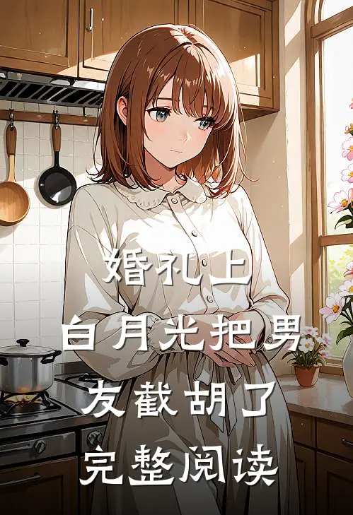 婚礼上，白月光把男友截胡了完整阅读