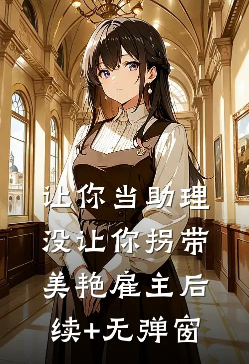 让你当助理，没让你拐带美艳雇主后续+无弹窗