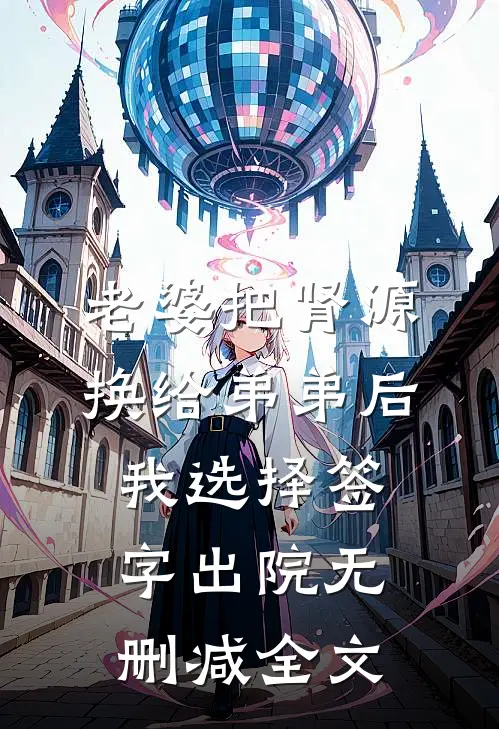 老婆把肾源换给弟弟后，我选择签字出院无删减全文