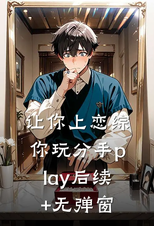 让你上恋综，你玩分手play后续+无弹窗
