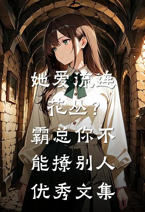 她爱流连花丛？霸总：你不能撩别人优秀文集