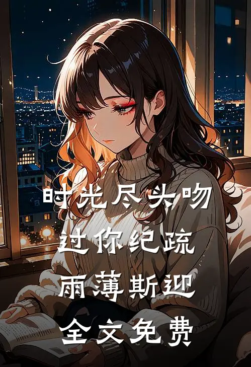 时光尽头吻过你纪疏雨薄斯迎全文免费
