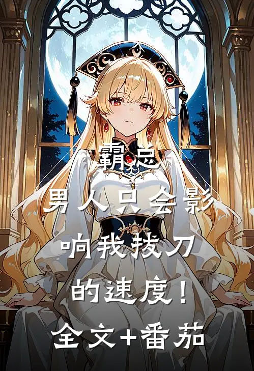 霸总，男人只会影响我拔刀的速度！全文+番茄