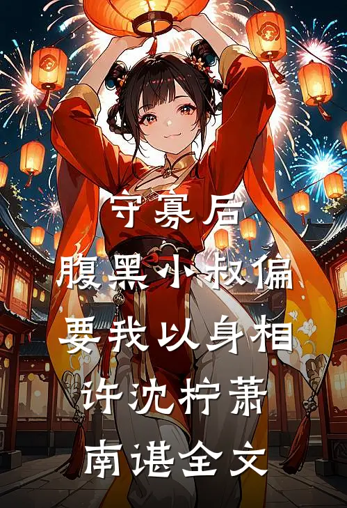 守寡后，腹黑小叔偏要我以身相许沈柠萧南谌全文