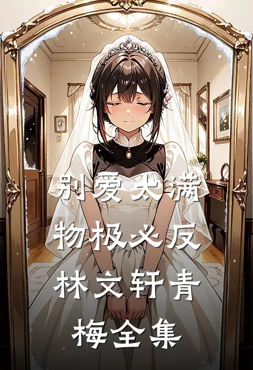 别爱太满，物极必反林文轩青梅 全集