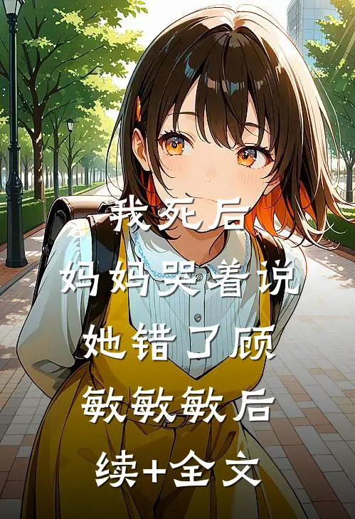 我死后，妈妈哭着说她错了顾敏敏敏后续+全文