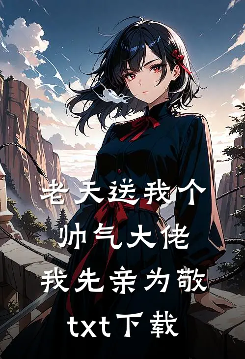 老天送我个帅气大佬，我先亲为敬txt下载