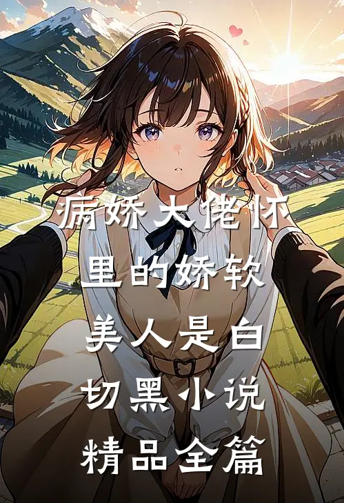 病娇大佬怀里的娇软美人是白切黑小说精品全篇