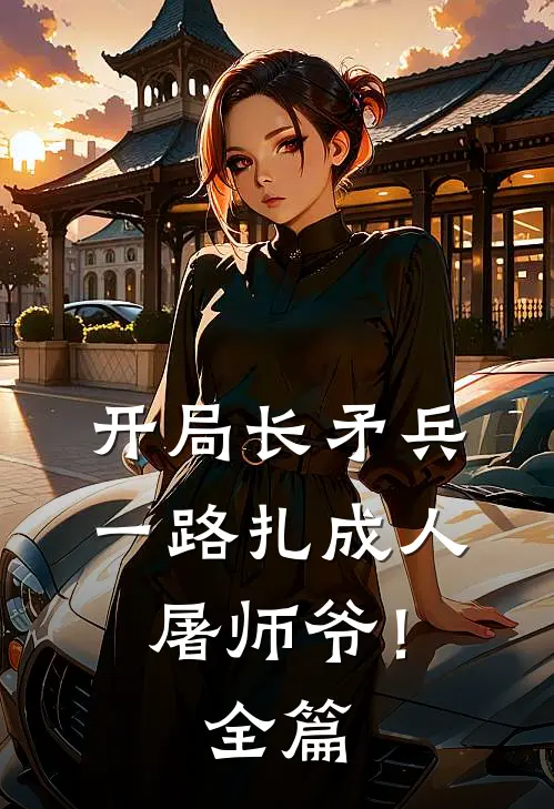 开局长矛兵：一路扎成人屠师爷！全篇
