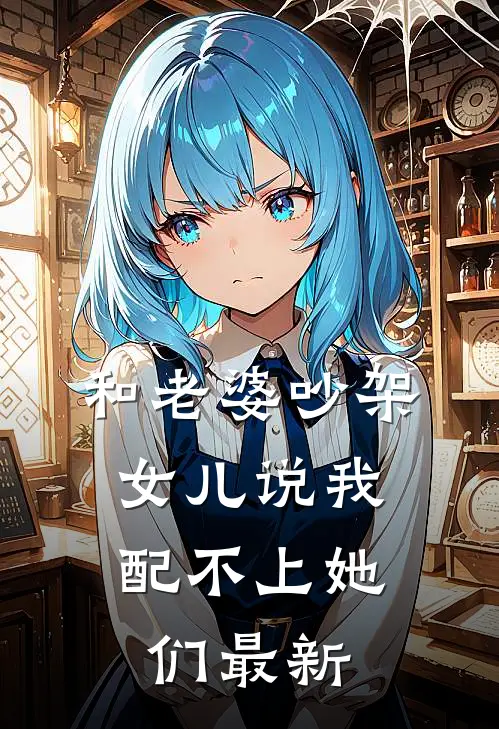 和老婆吵架，女儿说我配不上她们最新