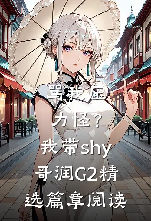骂我压力怪？我带shy哥润G2精选篇章阅读