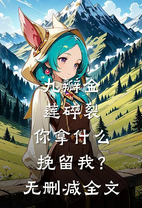 九瓣金莲碎裂，你拿什么挽留我？无删减全文