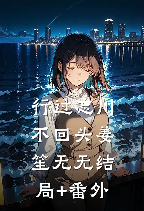行过忘川不回头姜笙无无结局+番外