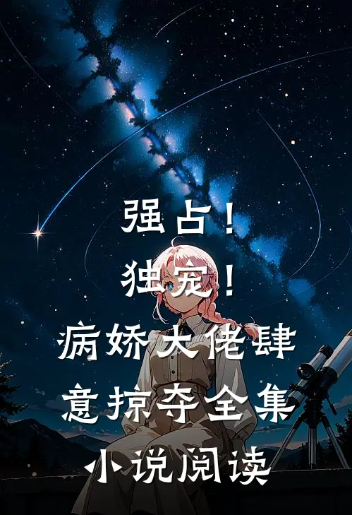 强占!独宠!病娇大佬肆意掠夺全集阅读