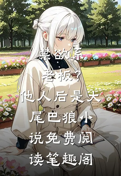 禁欲系老板？他人后是大尾巴狼小说免费阅读笔趣阁