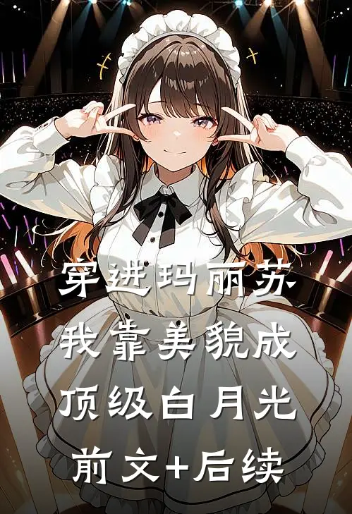 穿进玛丽苏，我靠美貌成顶级白月光前文+后续
