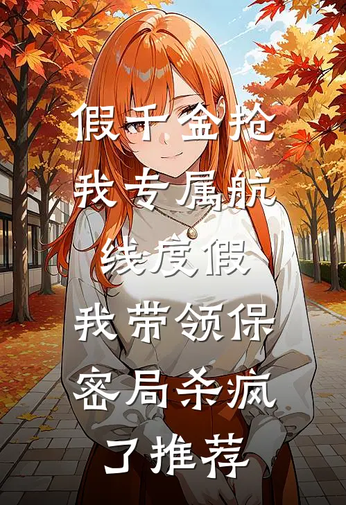 假千金抢我专属航线度假，我带领保密局杀疯了推荐
