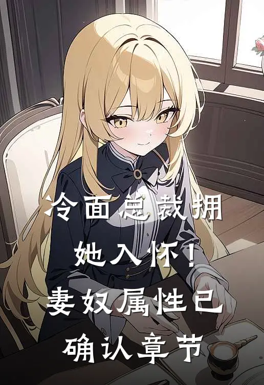 冷面总裁拥她入怀！妻奴属性已确认章节