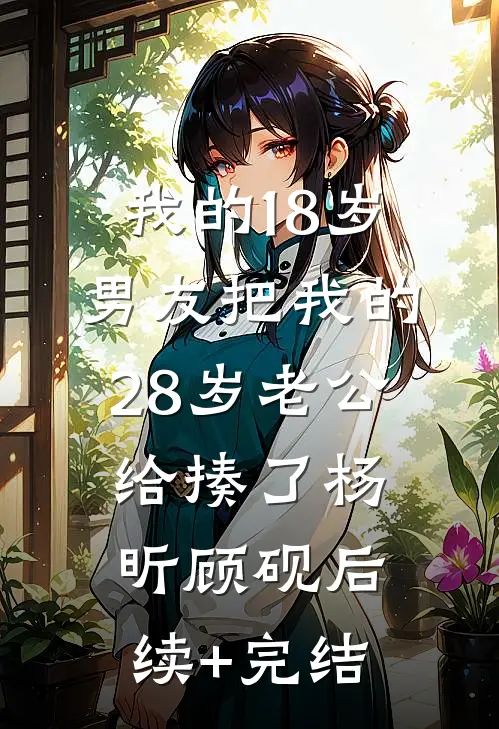 我的18岁男友把我的28岁老公给揍了杨昕顾砚后续+完结