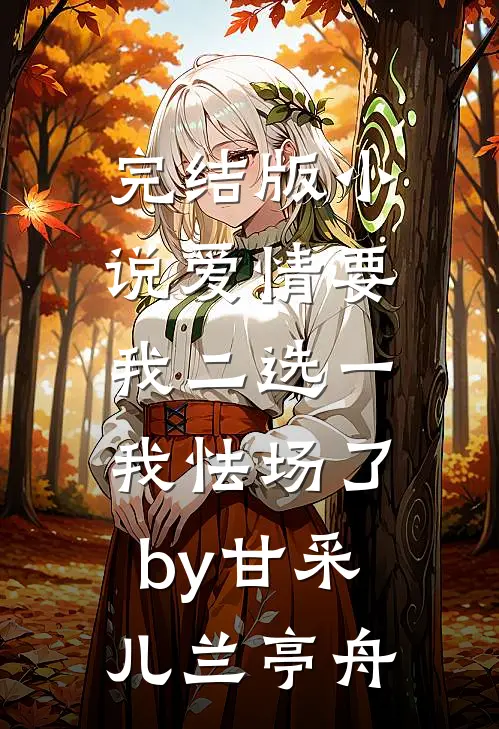 完结版小说爱情要我二选一，我怯场了by甘采儿兰亭舟
