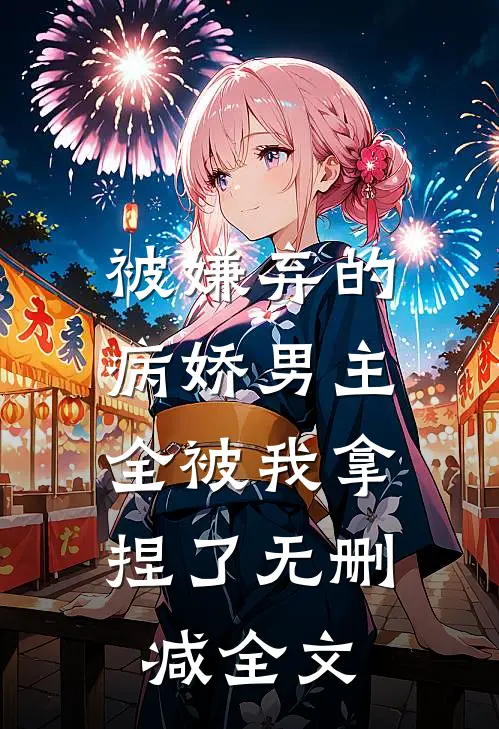 被嫌弃的病娇男主,全被我拿捏了无删减全文阅读