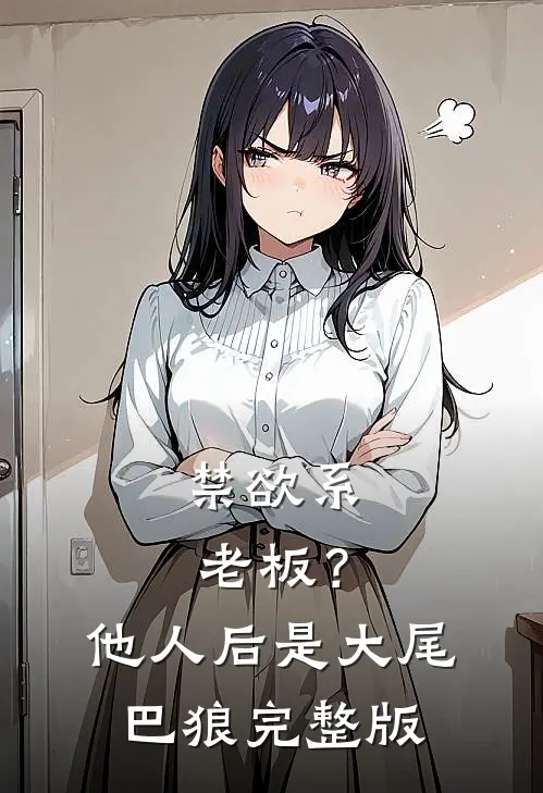 禁欲系老板？他人后是大尾巴狼完整版