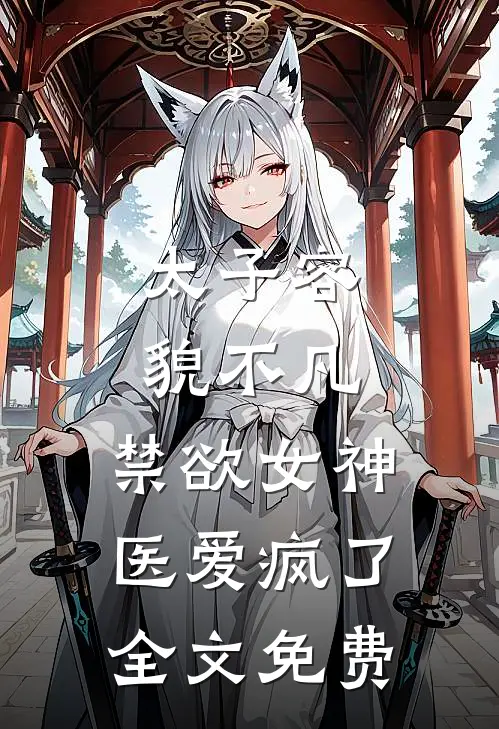 太子容貌不凡，禁欲女神医爱疯了全文免费