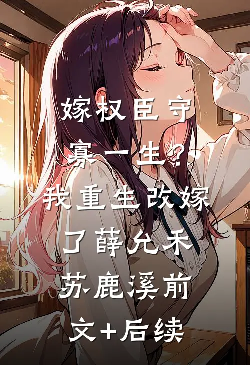 嫁权臣守寡一生？我重生改嫁了薛允禾苏鹿溪前文+后续