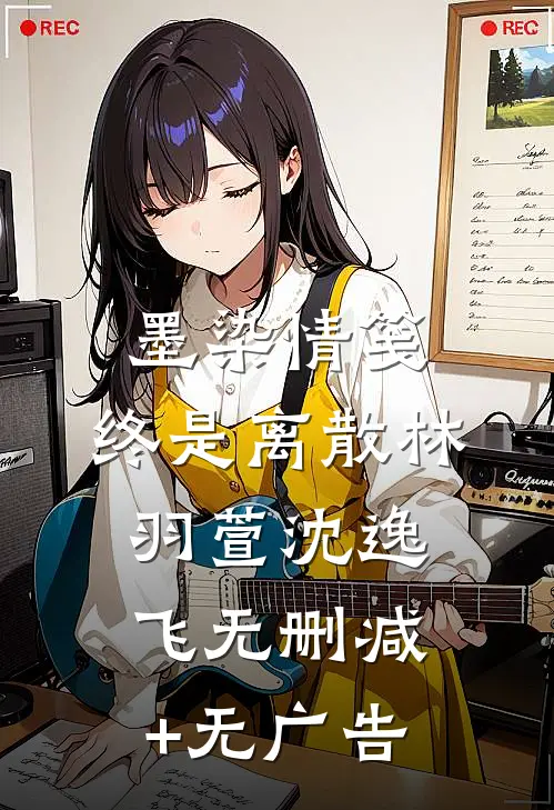 墨染情笺，终是离散林羽萱沈逸飞无删减+无广告