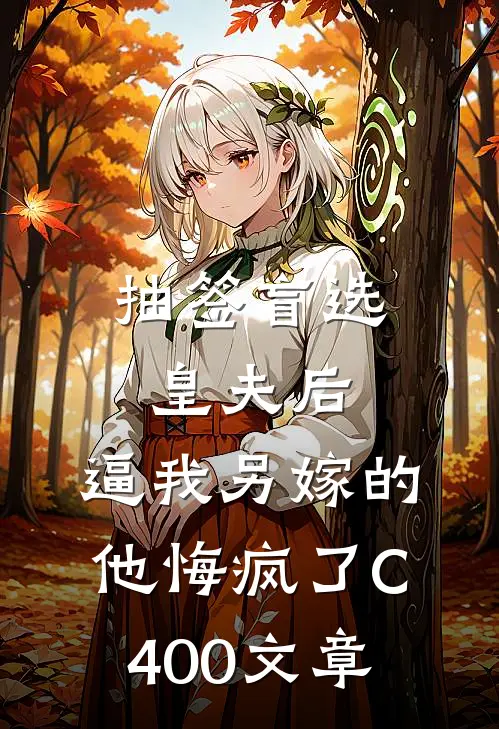 抽签盲选皇夫后，逼我另嫁的他悔疯了C400文章