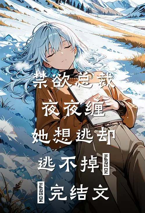 禁欲总裁夜夜缠，她想逃却逃不掉​​完结文