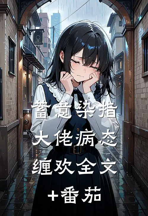 蓄意染指：大佬病态缠欢全文+番茄