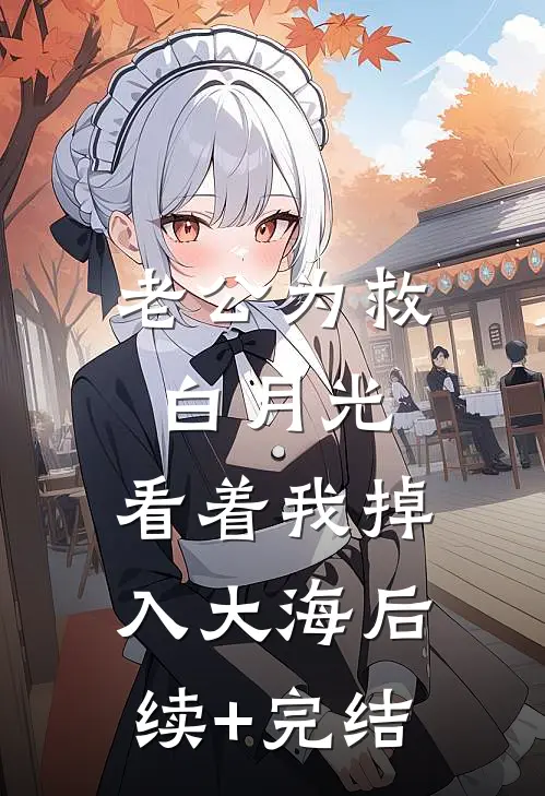 老公为救白月光，看着我掉入大海后续+完结