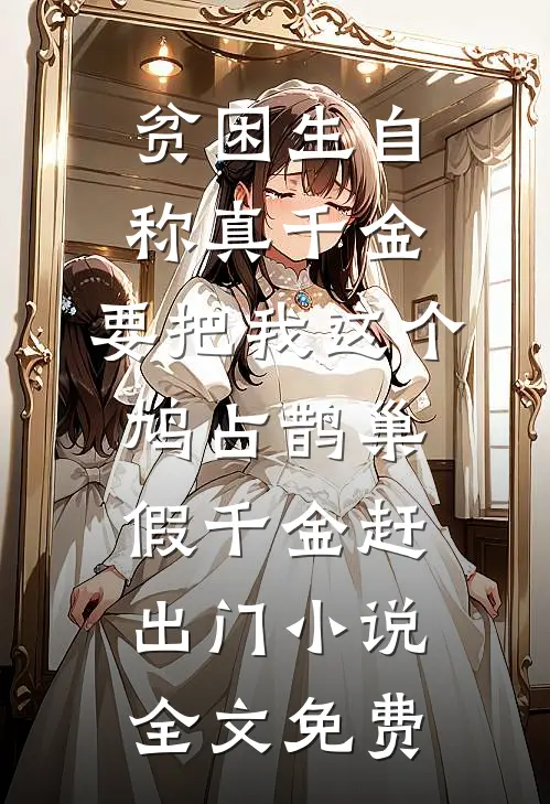 贫困生自称真千金，要把我这个鸠占鹊巢假千金赶出门小说全文免费