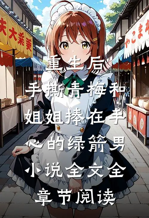 重生后，手撕青梅和姐姐捧在手心的绿箭男小说全文全章节阅读
