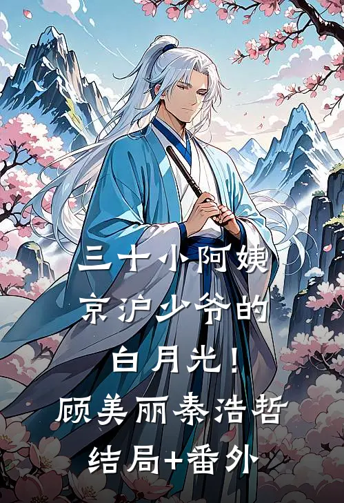 三十小阿姨，京沪少爷的白月光！顾美丽秦浩哲结局+番外