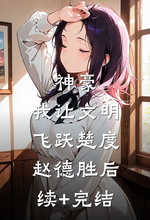神豪：我让文明飞跃楚度赵德胜后续+完结