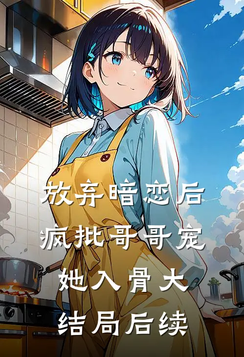 放弃暗恋后，疯批哥哥宠她入骨大结局后续