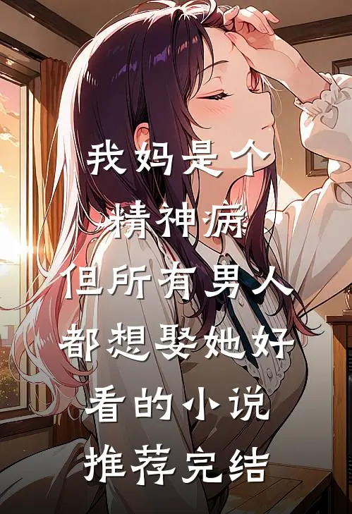 我妈是个精神病，但所有男人都想娶她好看的小说推荐完结