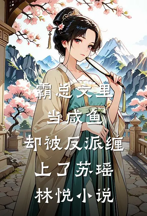 霸总文里当咸鱼，却被反派缠上了苏瑶林悦小说