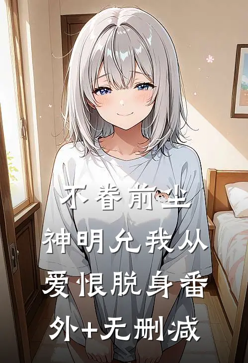 不眷前尘，神明允我从爱恨脱身番外+无删减
