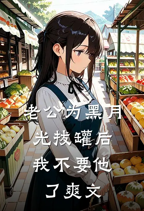 老公为黑月光拔罐后，我不要他了爽文