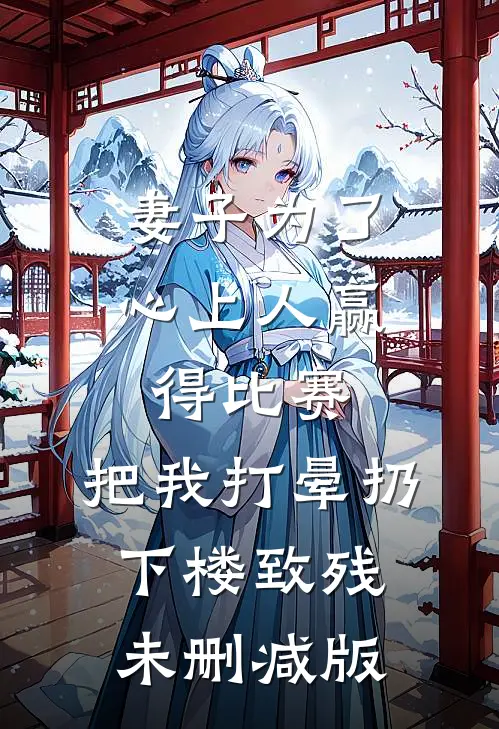 妻子为了心上人赢得比赛，把我打晕扔下楼致残未删减版