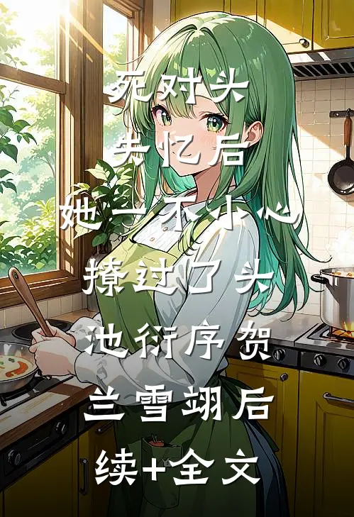 死对头失忆后，她一不小心撩过了头池衍序贺兰雪翊后续+全文