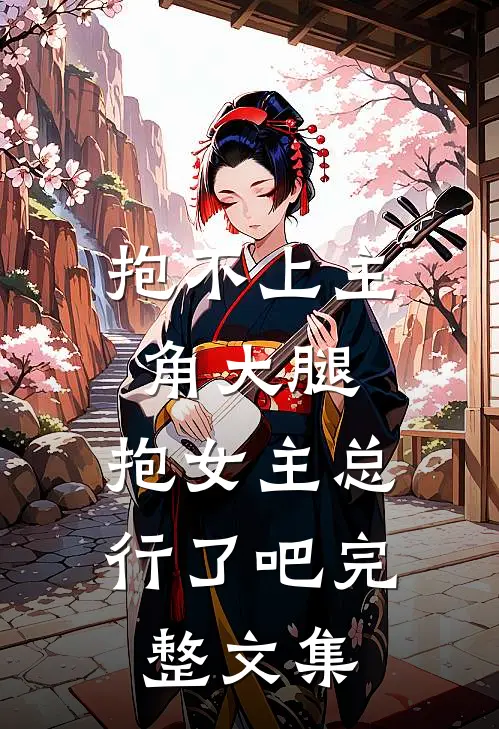 抱不上主角大腿，抱女主总行了吧完整文集