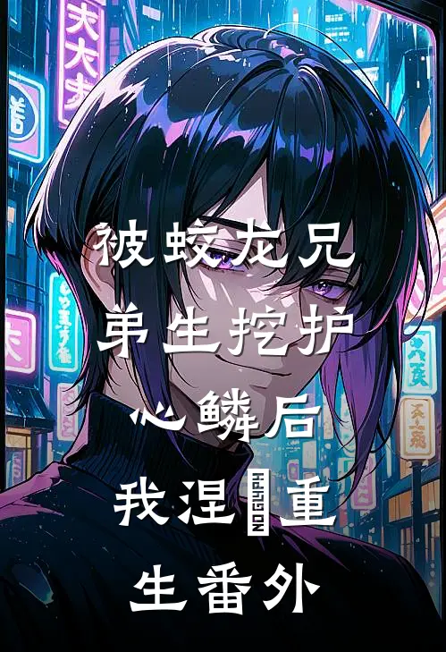 被蛟龙兄弟生挖护心鳞后，我涅槃重生 番外