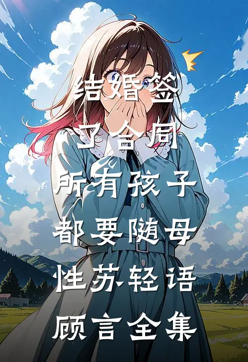 结婚签了合同，所有孩子都要随母性苏轻语顾言全集