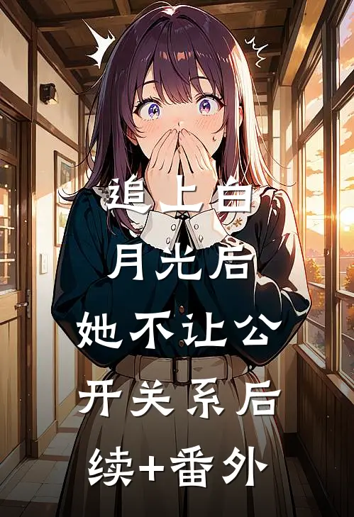 追上白月光后，她不让公开关系后续+番外