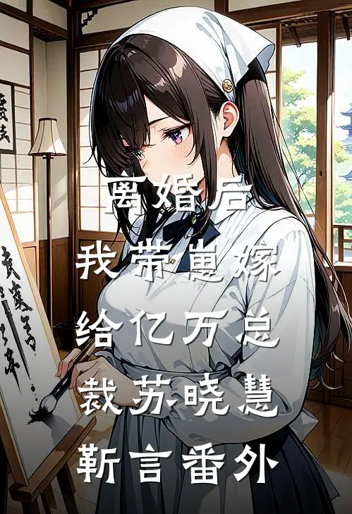 离婚后，我带崽嫁给亿万总裁苏晓慧靳言番外