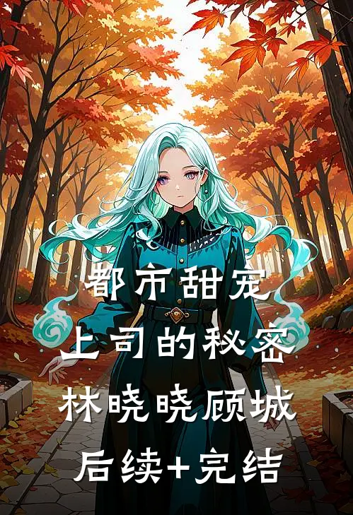 都市甜宠、上司的秘密林晓晓顾城后续+完结